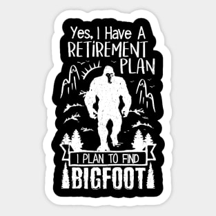 Yes I Have A Retirement Plan I Plan To Find Bigfoot Sticker